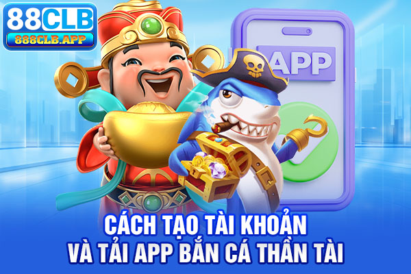 Cách tạo tài khoản và tải app bắn cá thần tài