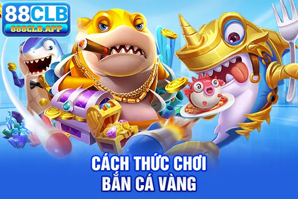 Cách thức chơi bắn cá Vàng