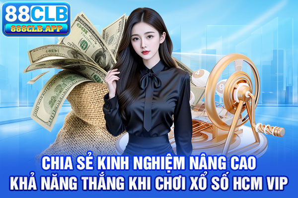 Chia sẻ kinh nghiệm nâng cao khả năng thắng khi chơi xổ số Hồ Chí Minh VIP