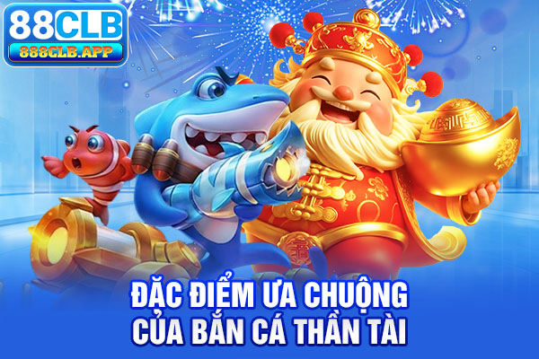 Đặc điểm ưa chuộng của bắn cá thần tài