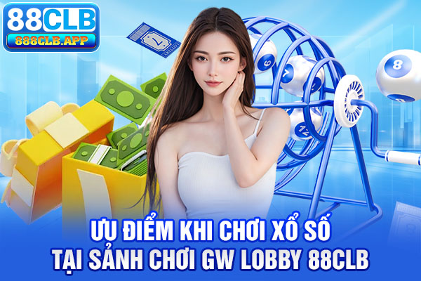 Ưu điểm khi chơi xổ số tại sảnh chơi GW Lobby 88CLB