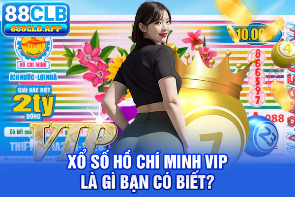 Xổ số Hồ Chí Minh VIP là gì bạn có biết?